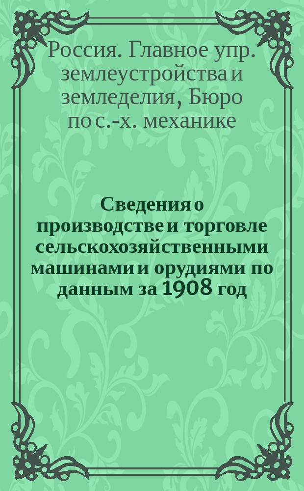 Сведения о производстве и торговле сельскохозяйственными машинами и орудиями по данным за 1908 год, поступившим в Бюро по сельскохозяйственной механике
