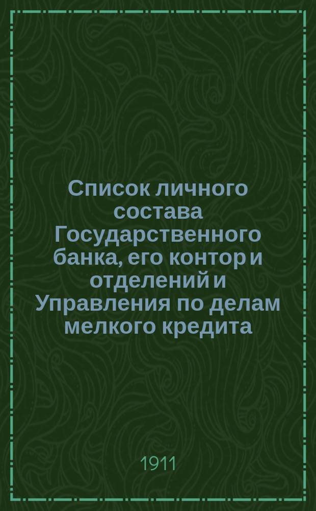 Список личного состава Государственного банка, его контор и отделений и Управления по делам мелкого кредита... ... к 1 января 1911 г.