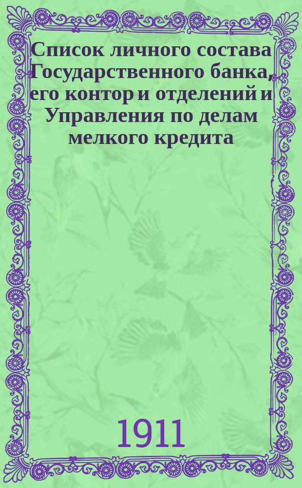 Список личного состава Государственного банка, его контор и отделений и Управления по делам мелкого кредита... ... к 1 июля 1911 г.