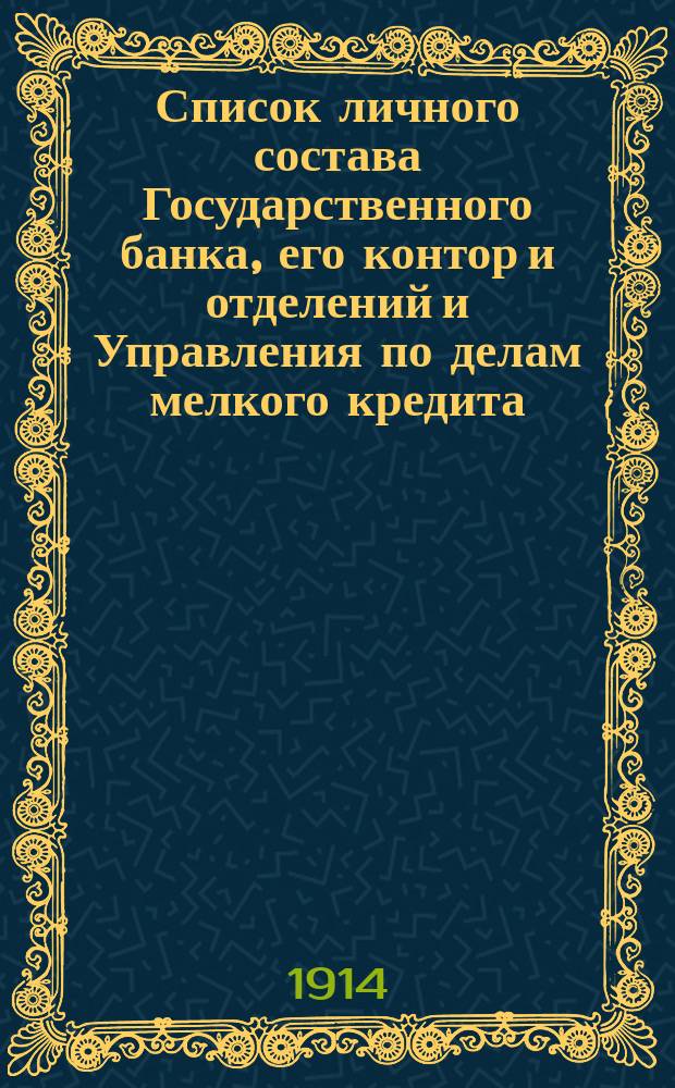 Список личного состава Государственного банка, его контор и отделений и Управления по делам мелкого кредита... ... к 1 февраля 1914 г.
