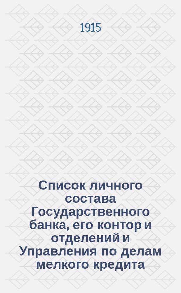 Список личного состава Государственного банка, его контор и отделений и Управления по делам мелкого кредита... ... к 1 июля 1915 г.