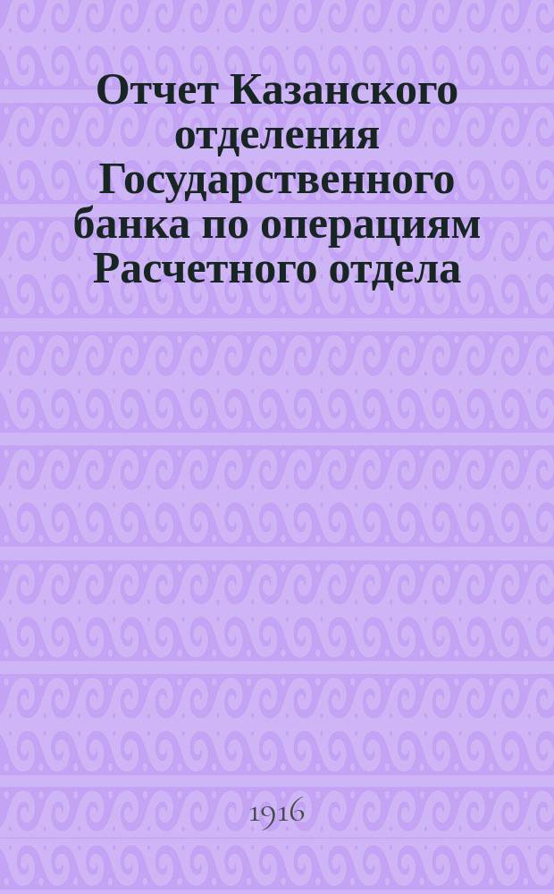 Отчет Казанского отделения Государственного банка по операциям Расчетного отдела... за 1915 год