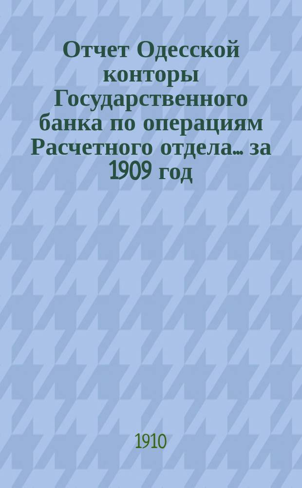 Отчет Одесской конторы Государственного банка по операциям Расчетного отдела... ... за 1909 год