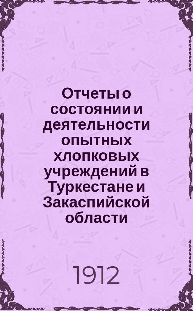 Отчеты о состоянии и деятельности опытных хлопковых учреждений в Туркестане и Закаспийской области... в 1909 году. Вып. 4 : 1. Опытное поле Голодная степь, Самарканд. обл. ; 2. Андижанское опытное поле, Ферганск. обл. ; 3. Асхабадское опытное поле, Закасп. обл. ; 4. Показательные хлопковые плантации в Мервском уезде, Закасп. обл.