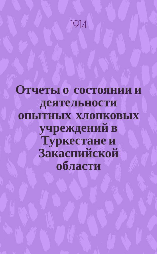 Отчеты о состоянии и деятельности опытных хлопковых учреждений в Туркестане и Закаспийской области... в 1911 году. Вып. 6 : 1. Голодностепское опытное поле, Самарканд. обл. ; 2. Андижанское опытное поле, Ферганск. обл. ; 3. Асхабадское опытное поле, Закасп. обл.