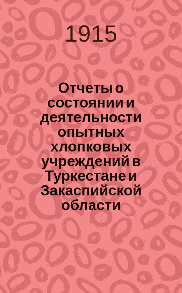 Отчеты о состоянии и деятельности опытных хлопковых учреждений в Туркестане и Закаспийской области... в 1912 году. Вып. 7 : 1. Голодностепское опытное поле, Самарканд. обл. ; 2. Андижанское опытное поле, Ферганск. обл. ; 3. Асхабадское опытное поле, Закасп. обл.