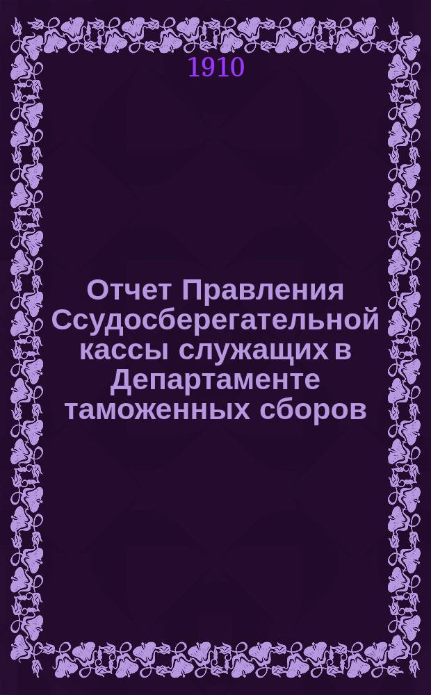 Отчет Правления Ссудосберегательной кассы служащих в Департаменте таможенных сборов... ... за время с 1-го февраля 1908 г. по 1-е февраля 1909 г.