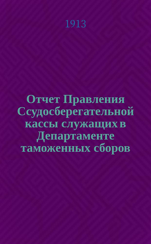 Отчет Правления Ссудосберегательной кассы служащих в Департаменте таможенных сборов... ... за 1912 год