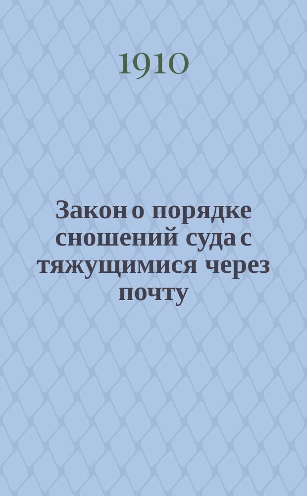 Закон о порядке сношений суда с тяжущимися через почту : Одобр. Гос. советом и Гос. думой : С прил.