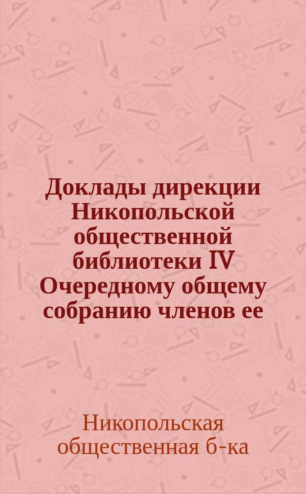 Доклады дирекции Никопольской общественной библиотеки IV Очередному общему собранию членов ее