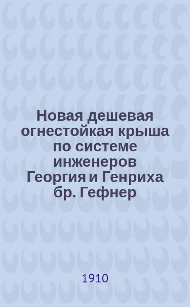 Новая дешевая огнестойкая крыша по системе инженеров Георгия и Генриха бр. Гефнер