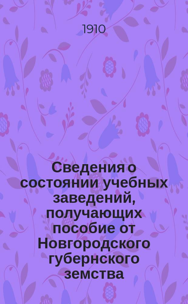Сведения о состоянии учебных заведений, получающих пособие от Новгородского губернского земства... ... за 1909/10 учеб. год