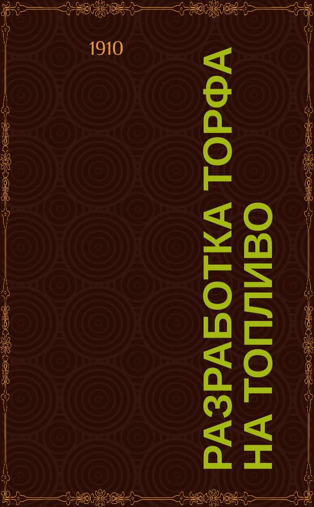 Разработка торфа на топливо : Общедоступ. описание к добыванию и приготовлению торфа для топлива