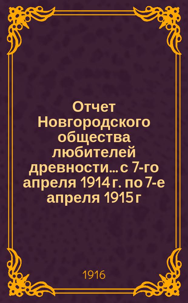 Отчет Новгородского общества любителей древности... с 7-го апреля 1914 г. по 7-е апреля 1915 г.