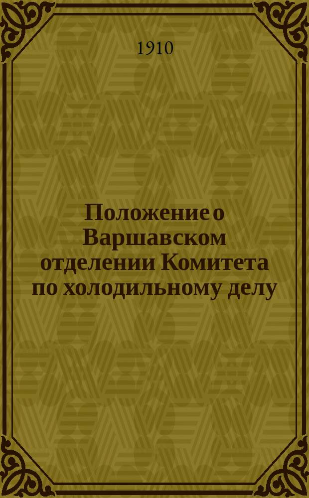 Положение о Варшавском отделении Комитета по холодильному делу : Утв. 8 мая 1910 г.