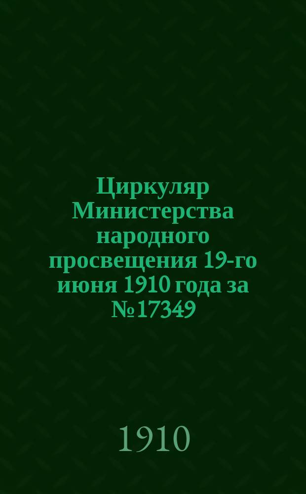 Циркуляр Министерства народного просвещения 19-го июня 1910 года за № 17349 : Об ознакомлении учащихся нач. уч-щ с правилами и формами написания адресов