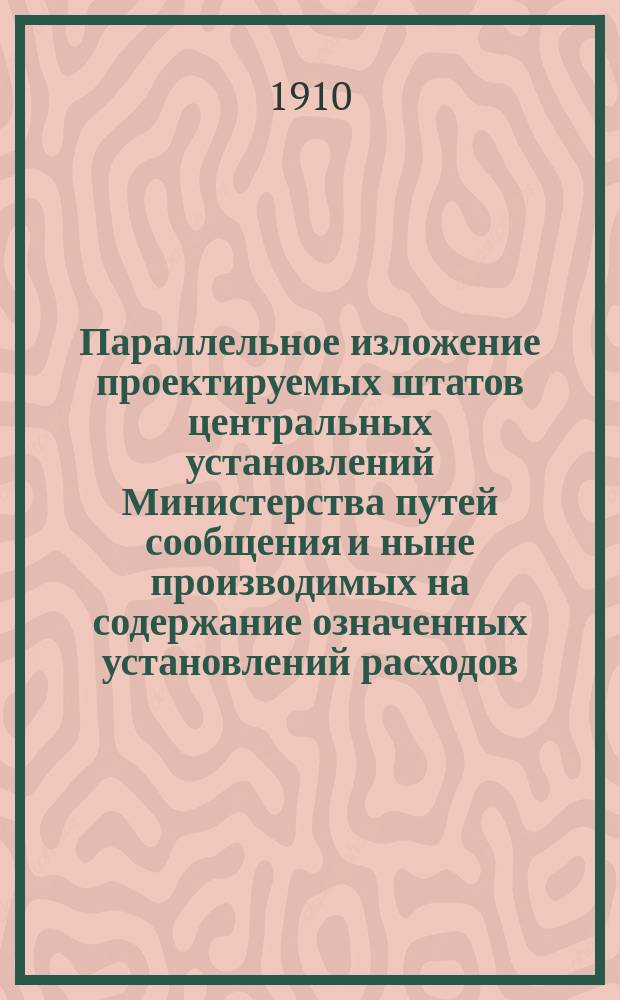 Параллельное изложение проектируемых штатов центральных установлений Министерства путей сообщения и ныне производимых на содержание означенных установлений расходов (по штатам и иным ассигнованиям)