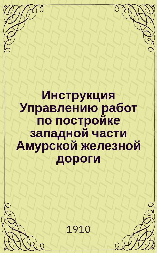 Инструкция Управлению работ по постройке западной части Амурской железной дороги