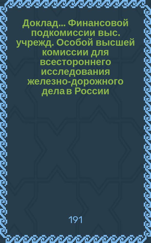 Доклад... Финансовой подкомиссии выс. учрежд. Особой высшей комиссии для всестороннего исследования железно-дорожного дела в России : № 1-. № 3 : О разницах в доходах, показанных в эксплоатационных отчетах казенных железных дорог и отчетах Государственного контроля по исполнению государственной росписи