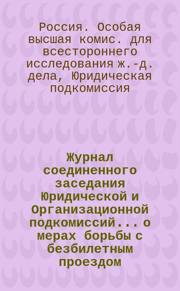 Журнал соединенного заседания Юридической и Организационной подкомиссий... [о мерах борьбы с безбилетным проездом]