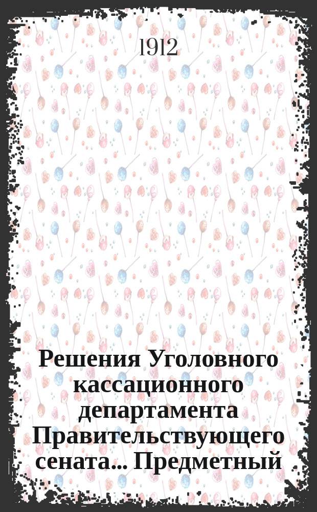 Решения Уголовного кассационного департамента Правительствующего сената... Предметный : Предметный алфавитный указатель... (за 1866-1910 гг.)