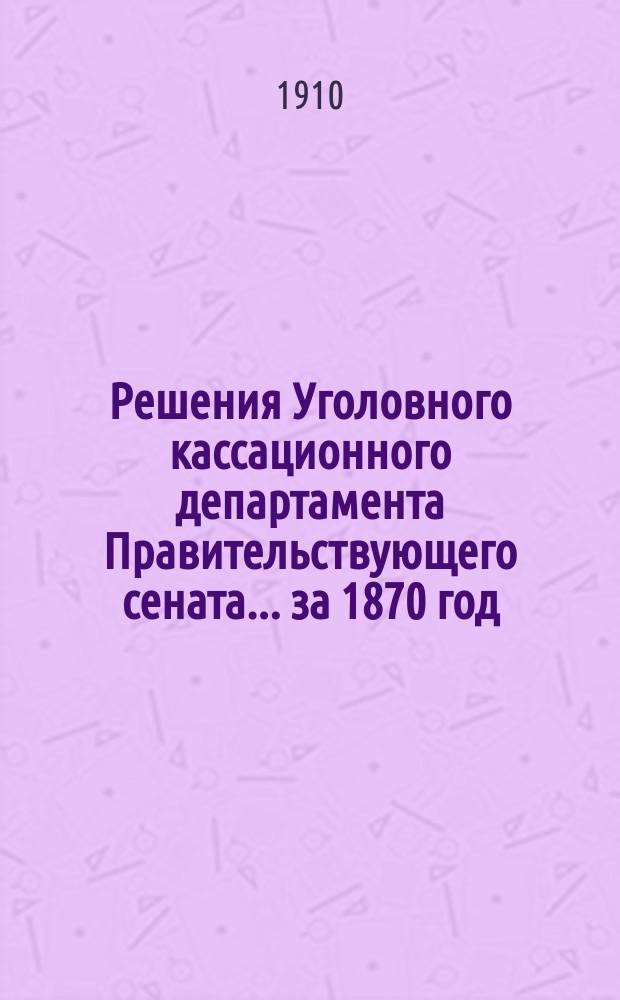 Решения Уголовного кассационного департамента Правительствующего сената... за 1870 год