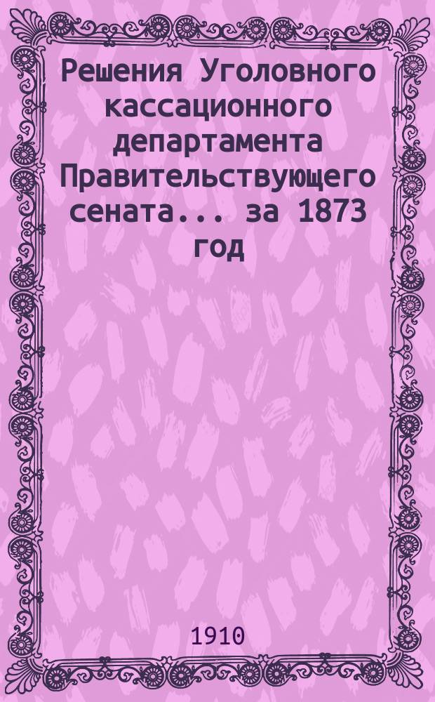 Решения Уголовного кассационного департамента Правительствующего сената... за 1873 год