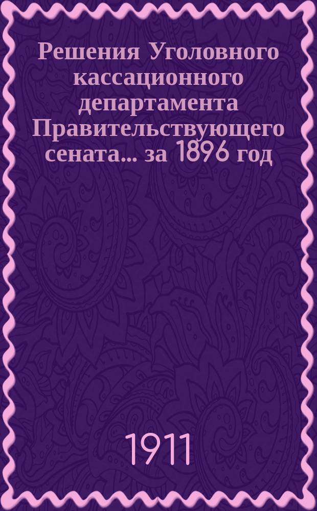 Решения Уголовного кассационного департамента Правительствующего сената... за 1896 год