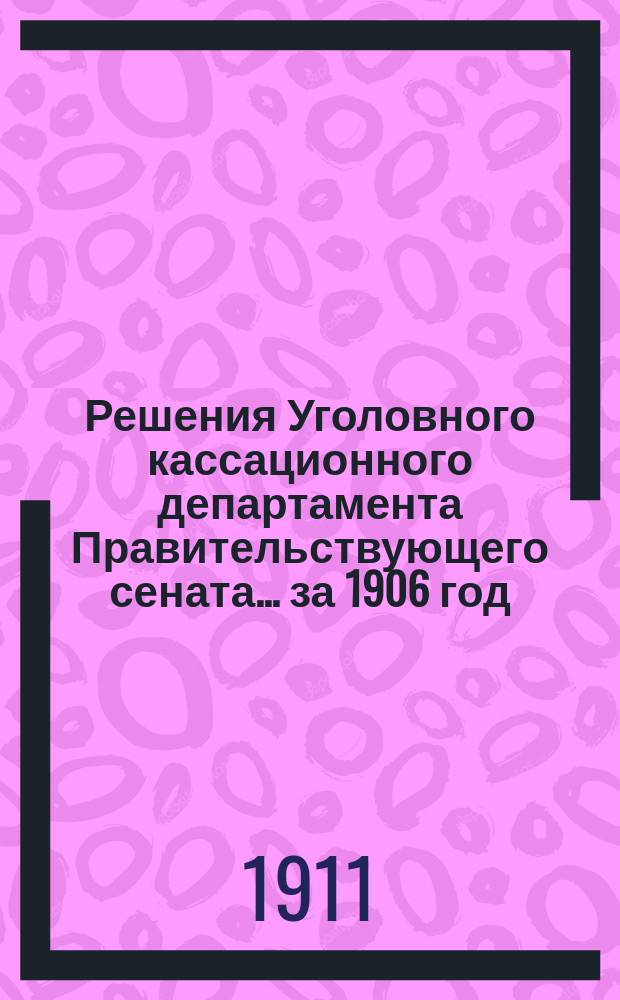 Решения Уголовного кассационного департамента Правительствующего сената... за 1906 год