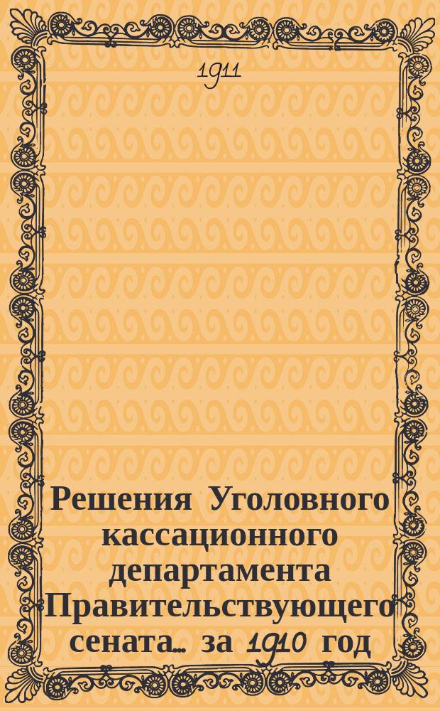 Решения Уголовного кассационного департамента Правительствующего сената... за 1910 год