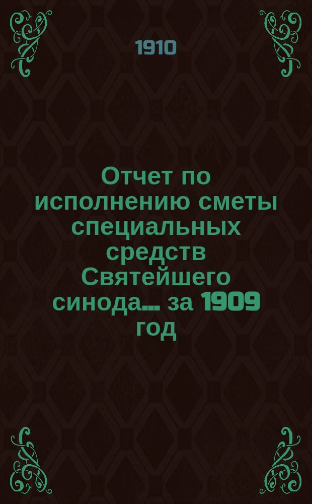 Отчет по исполнению сметы специальных средств Святейшего синода... за 1909 год