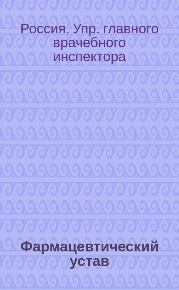 Фармацевтический устав : Проект : По Упр. гл. врачеб. инспектора