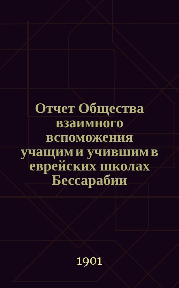 Отчет Общества взаимного вспоможения учащим и учившим в еврейских школах Бессарабии...