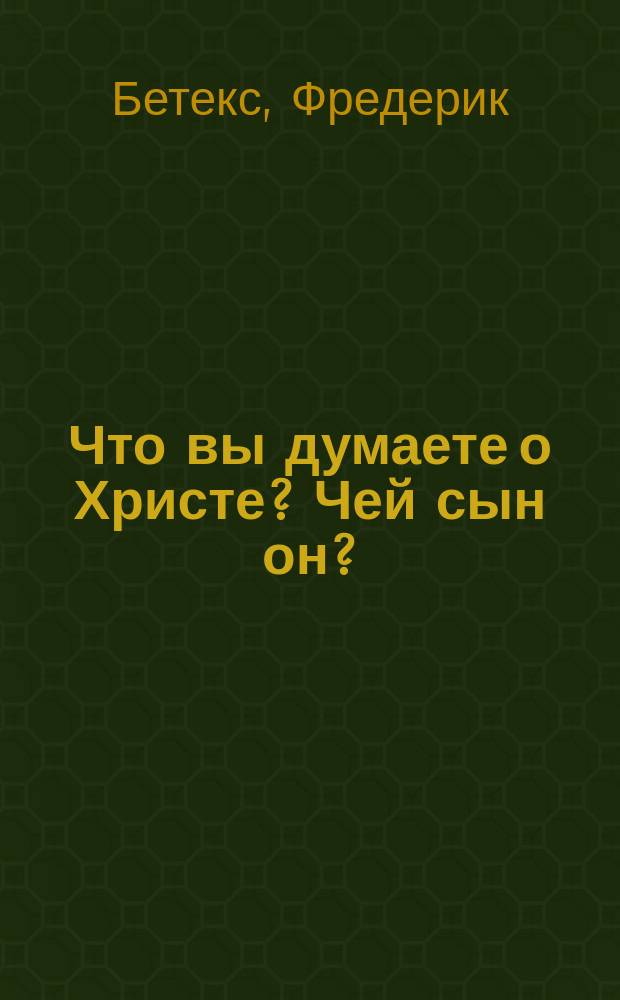 Что вы думаете о Христе? Чей сын он?