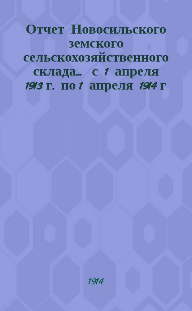 Отчет Новосильского земского сельскохозяйственного склада... ... с 1 апреля 1913 г. по 1 апреля 1914 г.