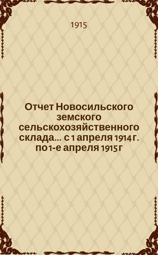 Отчет Новосильского земского сельскохозяйственного склада... ... с 1 апреля 1914 г. по 1-е апреля 1915 г.