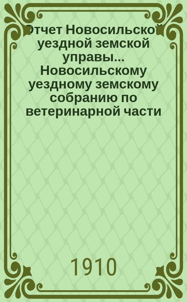 Отчет Новосильской уездной земской управы... Новосильскому уездному земскому собранию по ветеринарной части. за 1909-10 гг.