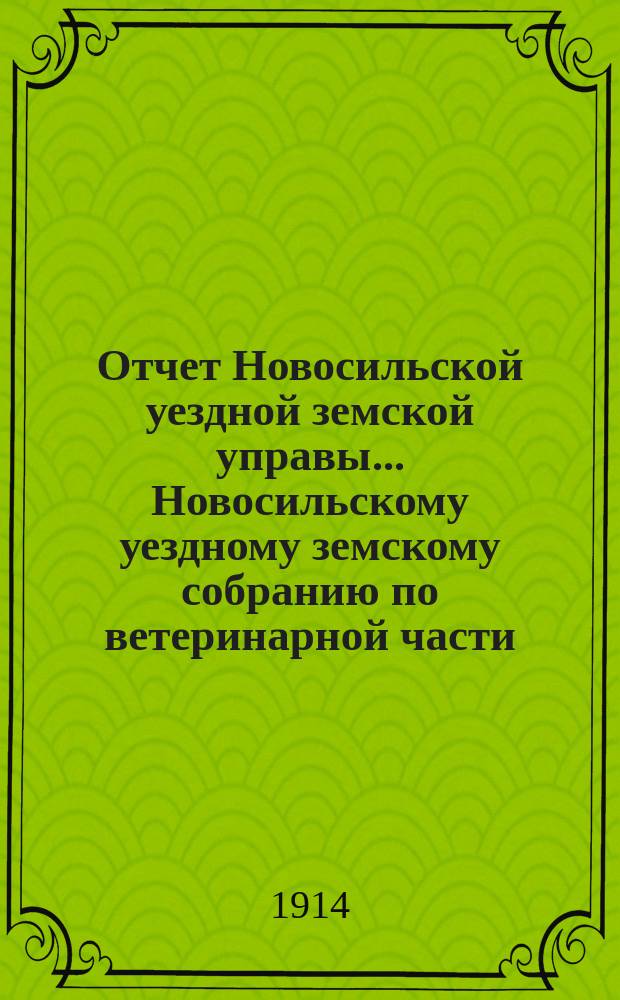 Отчет Новосильской уездной земской управы... Новосильскому уездному земскому собранию по ветеринарной части. за 1913 год
