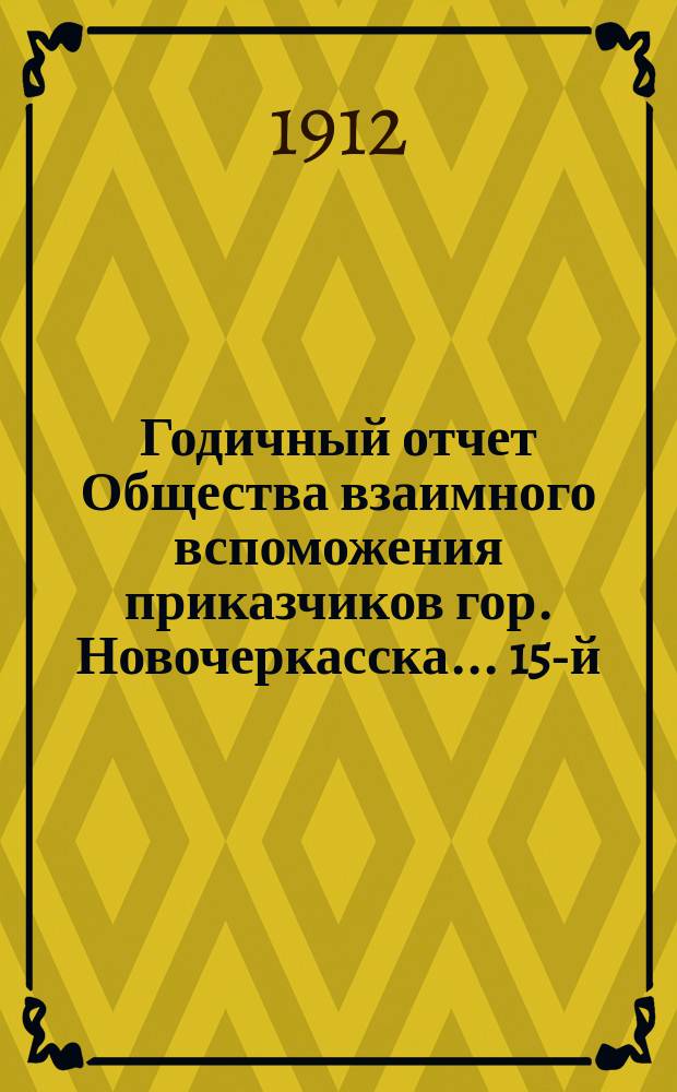 ... Годичный отчет Общества взаимного вспоможения приказчиков гор. Новочеркасска... 15-й... за 1911 год