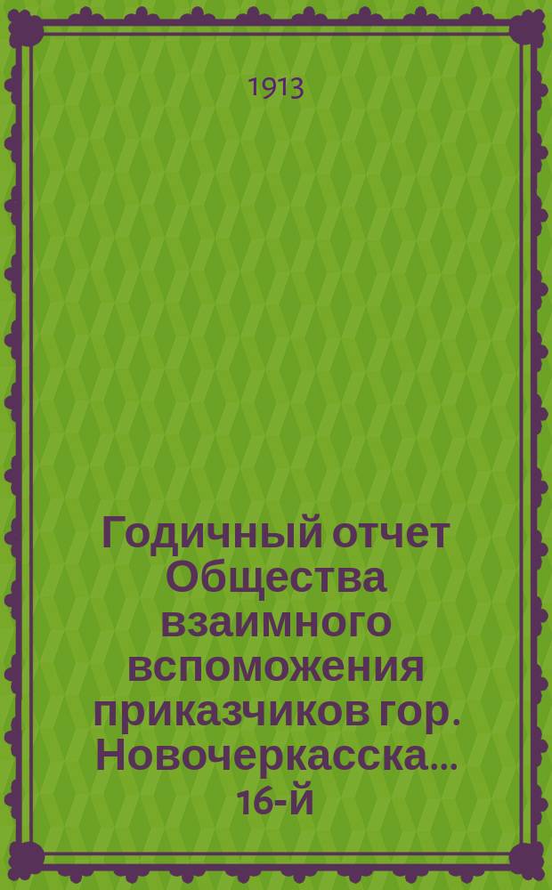 ... Годичный отчет Общества взаимного вспоможения приказчиков гор. Новочеркасска... 16-й... за 1912 год