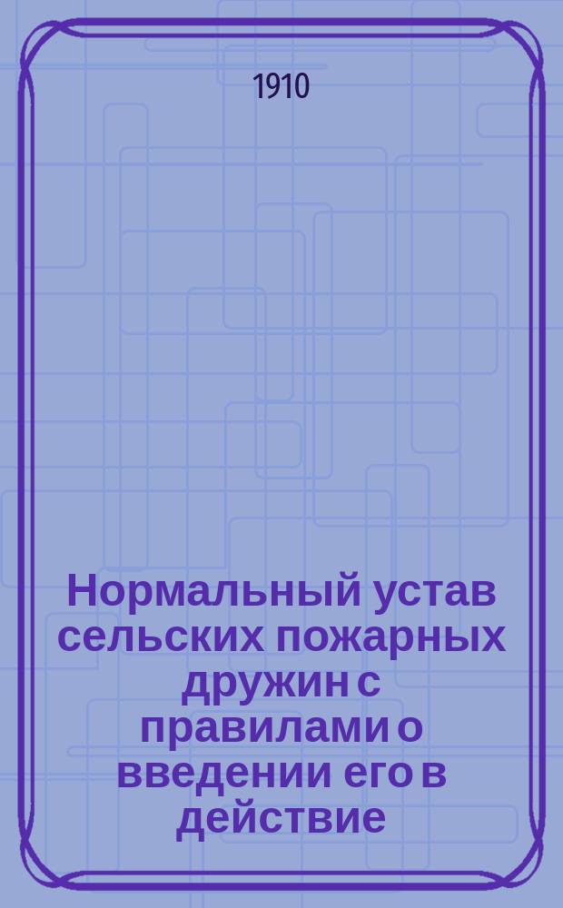 Нормальный устав сельских пожарных дружин с правилами о введении его в действие : Утв. 5 авг. 1897 г.
