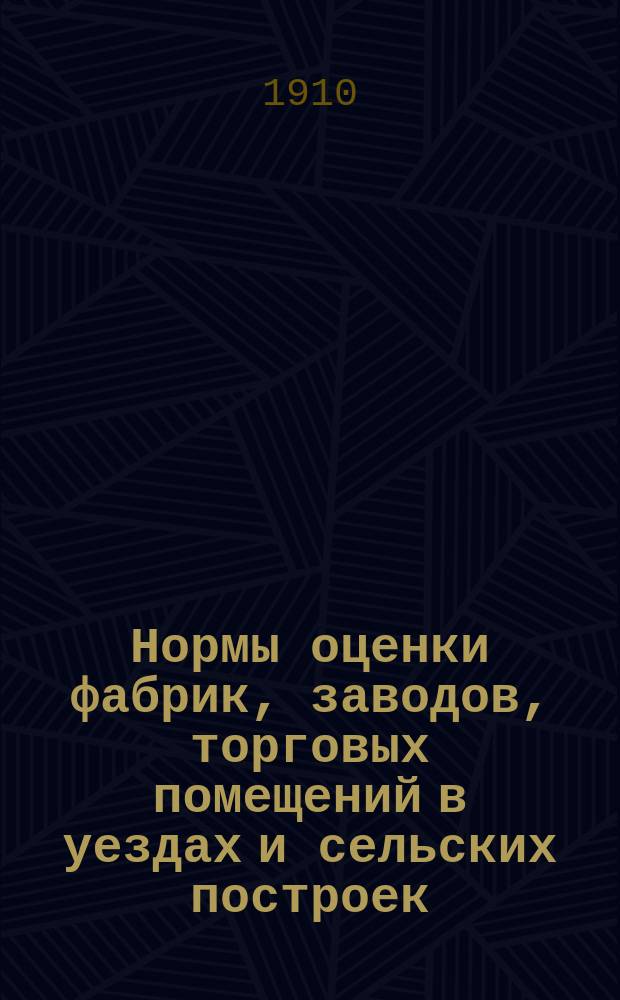 Нормы оценки фабрик, заводов, торговых помещений в уездах и сельских построек : Докл. Казен. палаты Губ. ком. по делам зем. хоз