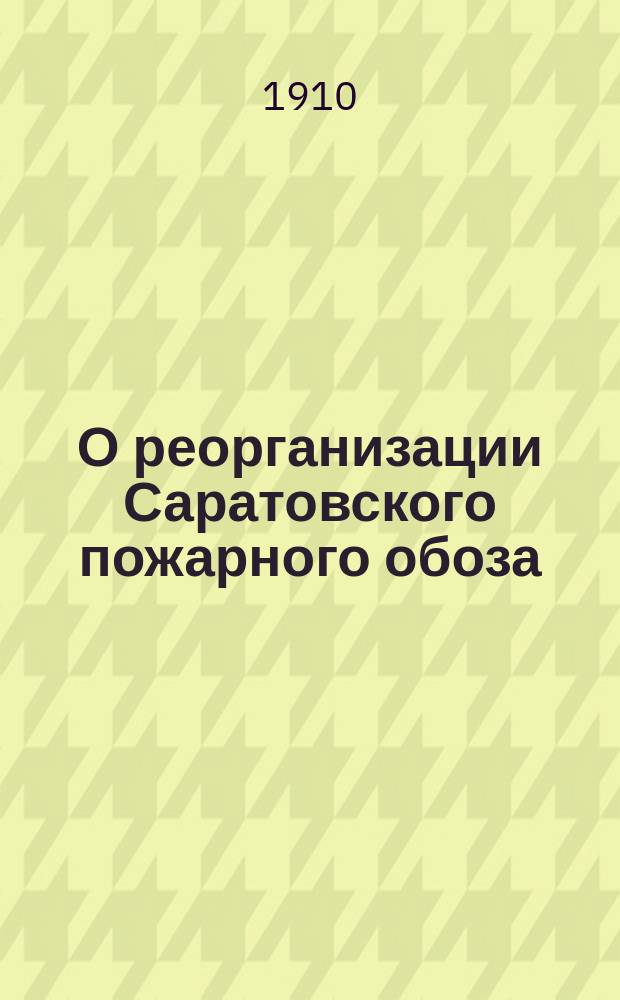 О реорганизации Саратовского пожарного обоза : Докл. чл. Сарат. гор. управы К.Ф. Болотникова, представителя от Сарат. о-ва взаим. страхования Н.В. Воронина, брандмайора пожар. команды В.Т. Дмитриева и зав. пожар. мастерской обоза В.П. Карпова, командиров. для ознакомления с постановкой пожар. команд в др. городах