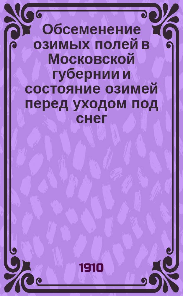 Обсеменение озимых полей [в Московской губернии] и состояние озимей перед уходом под снег...