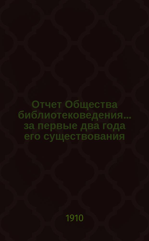 Отчет Общества библиотековедения... за первые два года его существования (1908 и 1909)