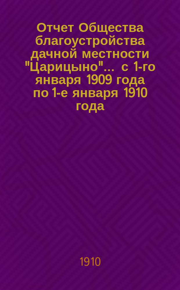 Отчет Общества благоустройства дачной местности "Царицыно"... ... с 1-го января 1909 года по 1-е января 1910 года