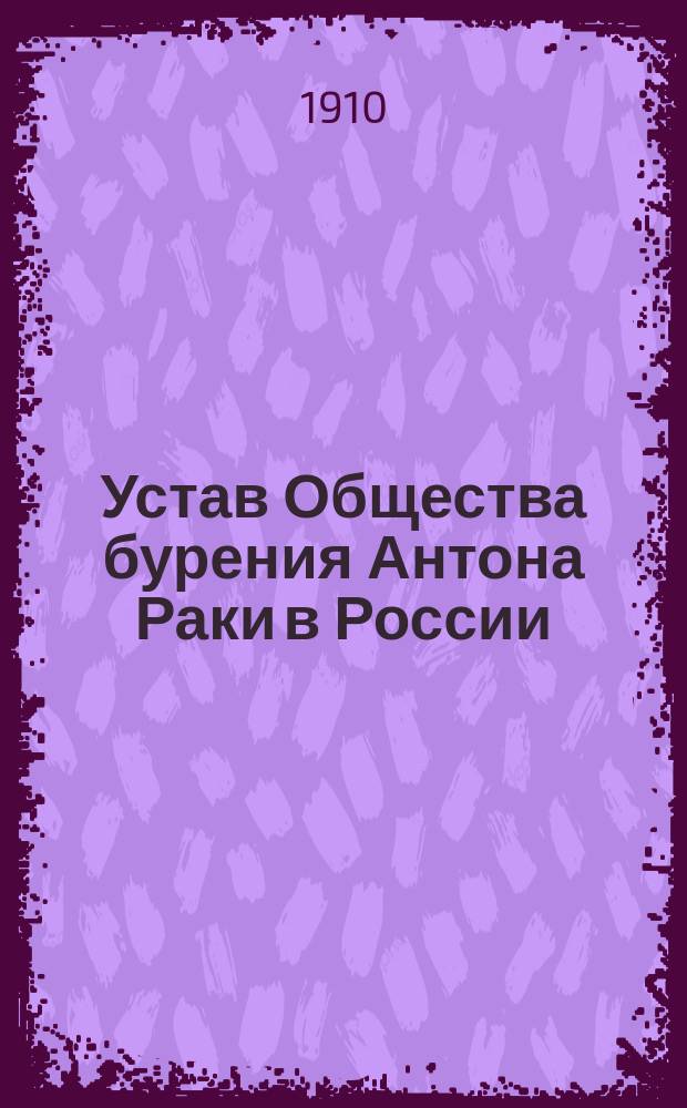 Устав Общества бурения Антона Раки в России : Утв. 27 июня 1908 г.