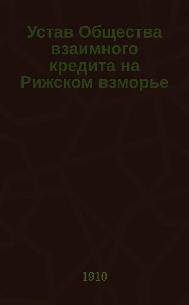 Устав Общества взаимного кредита на Рижском взморье : Утв. 28 янв. 1910 г.