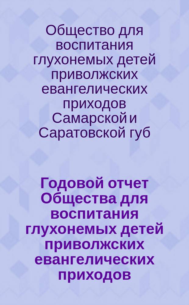 ... Годовой отчет Общества для воспитания глухонемых детей приволжских евангелических приходов...