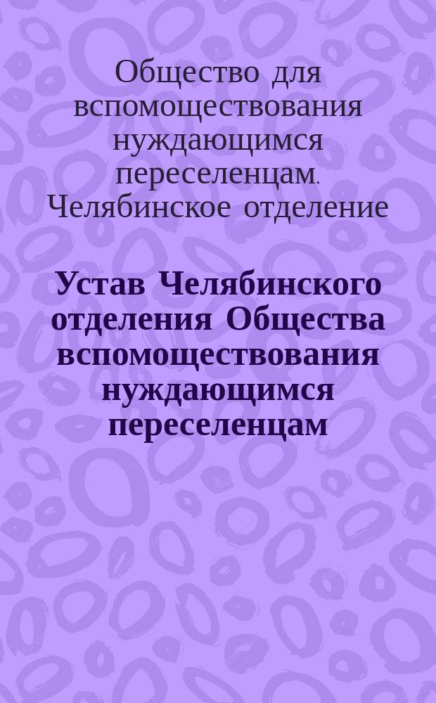Устав Челябинского отделения Общества вспомоществования нуждающимся переселенцам : Утв. 17/VI 1910 г.